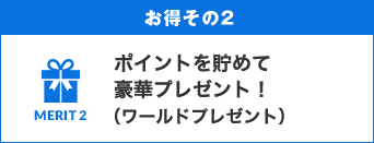 お得その２　ポイントを貯めて豪華プレゼント！（ワールドプレゼント）