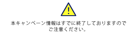 本キャンペーン情報はすでに終了しておりますのでご注意ください。