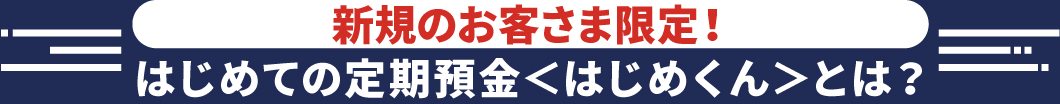新規のお客様限定！はじめての定期預金＜はじめくん＞とは？